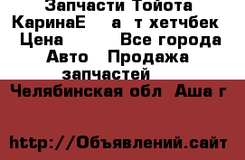 Запчасти Тойота КаринаЕ 2,0а/ т хетчбек › Цена ­ 300 - Все города Авто » Продажа запчастей   . Челябинская обл.,Аша г.